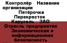 Контролёр › Название организации ­ X5 Retail Group «Пятёрочка», «Перекресток», «Карусель», ЗАО › Отрасль предприятия ­ Экономическая и информационная безопасность › Минимальный оклад ­ 30 000 - Все города Работа » Вакансии   . Мордовия респ.